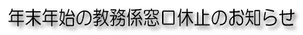 年末年始の教務係窓口休止のお知らせ
